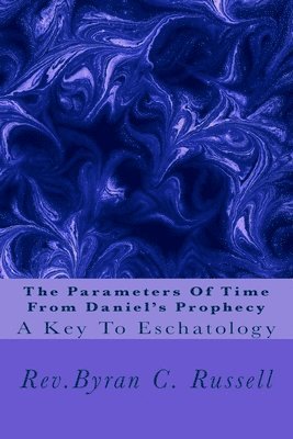 Byran C. Russell - The Parameters of Time From Daniel's Prophecy: A Key To Eschatology, Häftad