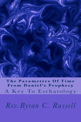 The Parameters of Time From Daniel's Prophecy: A Key To Eschatology 1