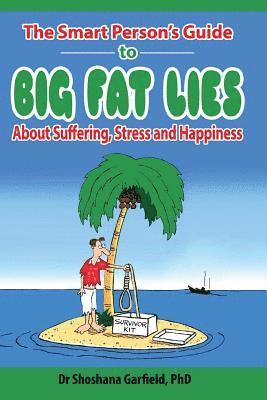 The Smart Person's Guide to Big Fat Lies About Suffering Stress and Happiness 1