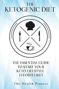 bokomslag The Ketogenic Diet: The Essential Guide To Start Your Keto Lifestyle Effortlessly