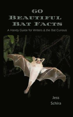 60 Beautiful Bat Facts: A Handy Guide for Writers & the Bat Curious 1