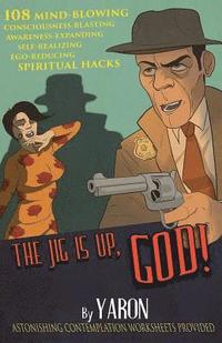 bokomslag The Jig Is Up, God!: 108 mind-blowing consciousness-blasting awareness-expanding self-realizing ego-reducing spiritual hacks