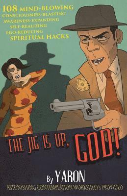 Yaron - The Jig Is Up, God!: 108 mind-blowing consciousness-blasting awareness-expanding self-realizing ego-reducing spiritual hacks, Häftad