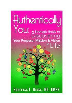 Authentically You: A Strategic Guide to Discovering Your Purpose, Mission & Vision in Life 1