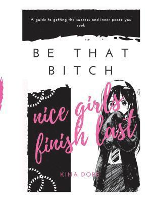 Be That Bitch: Nice Girls Finish Last 1