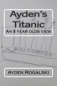 bokomslag Ayden's Titanic: An 8 year olds view
