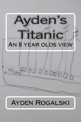 Ayden's Titanic: An 8 year olds view 1