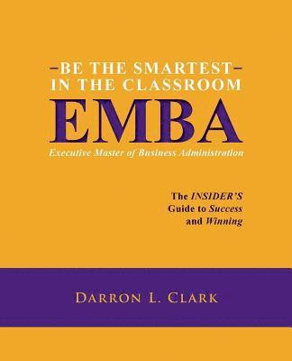 bokomslag BE THE SMARTEST IN THE CLASSROOM EMBA Executive Master of Business Administration: The INSIDER'S Guide to Success and Winning