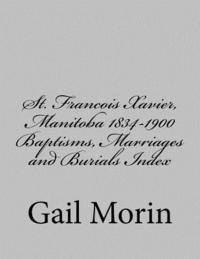 bokomslag St. Francois Xavier, Manitoba 1834-1900 Baptisms, Marriages and Burial Index