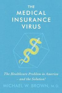 bokomslag The Medical Insurance Virus: The Health Care Problem in America-and the Solution