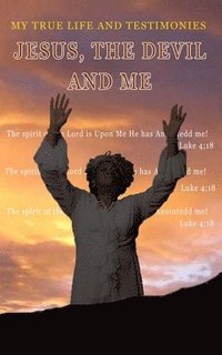 bokomslag Jesus, The Devil And Me: My True Life Story And Testimonies