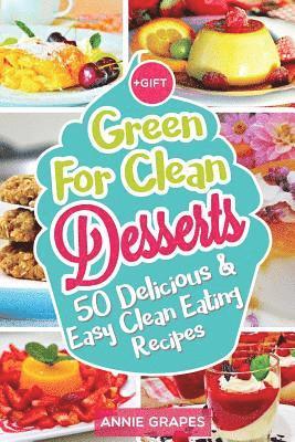 Green for Clean Desserts: 50 Delicious & Easy Clean Eating Recipes: (Clean Eating, Clean Eating Recipes, Clean Eating Cookbook, Cook Healthy for 1