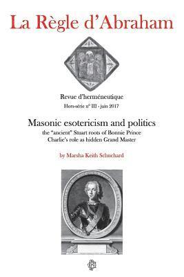 Marsha Keith Schuchard - La Règle d'Abraham Hors-série #3: Masonic esotericism and politics: the "ancient" Stuart roots of Bonnie Prince Charlie's role as hidden Grand Master, Häftad