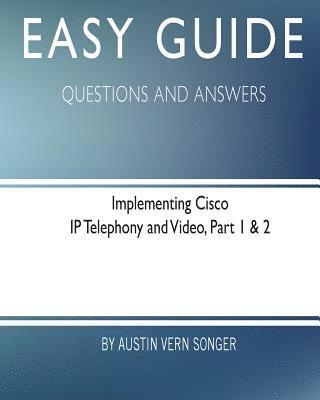 Easy Guide: Implementing Cisco IP Telephony and Video, Part 1 & 2: Questions and Answers 1