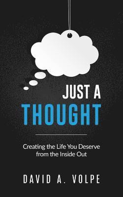 Just a Thought: Creating the Life You Deserve from the Inside Out 1