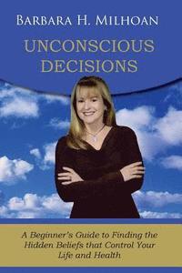 bokomslag Unconscious Decisions: A Beginner's Guide to Finding the Hidden Beliefs that Control Your Life and Health