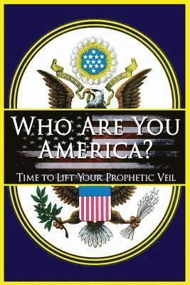 Who Are You America?: Time To Lift Your Prophetic Veil 1