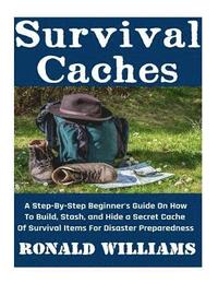 bokomslag Survival Caches: A Step-By-Step Beginner's Guide On How To Build, Stash, and Hide A Cache Of Survival Items For Disaster Preparedness