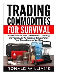 bokomslag Trading Commodities For Survival: 52 Most Valuable Items To Stockpile For Bartering and Trading After An Economic Collapse Where Paper Money Becomes W