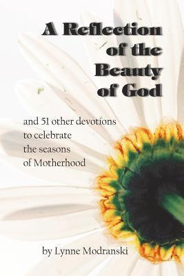 A Reflection of the Beauty of God: and 51 other devotions to celebrate the seasons of Motherhood 1