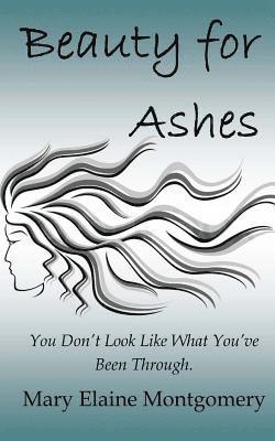 Beauty for Ashes: You Don't Look Like What You 've Been Through 1
