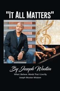 bokomslag Joseph Wooten It All Matters: What I Believe, Words That I Live By