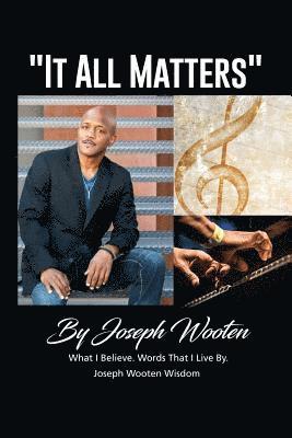 Joseph Wooten It All Matters: What I Believe, Words That I Live By 1