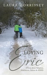 bokomslag Loving Eric: A story about Adoption, Attachment, Autism & ADHD