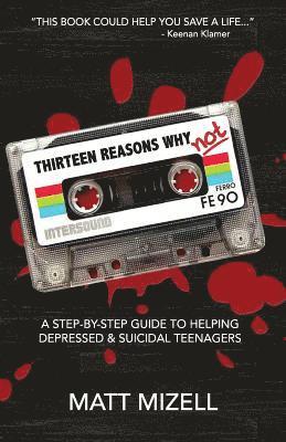 bokomslag Thirteen Reasons Why Not: A Step-By-Step Guide To Helping Depressed & Suicidal Teenagers