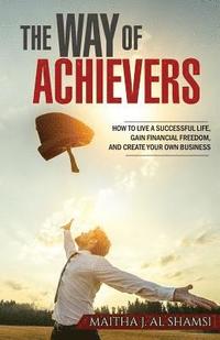 bokomslag The Way of Achievers: How to live a successful life, gain financial freedom, and create your own business