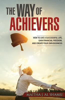 bokomslag The Way of Achievers: How to live a successful life, gain financial freedom, and create your own business