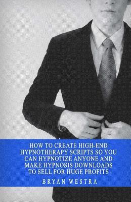 How To Create High-End Hypnotherapy Scripts So You Can Hypnotize Anyone And Make Hypnosis Downloads To Sell For Huge Profits 1