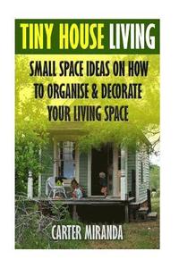 bokomslag Tiny House Living: Small Space Ideas On How To Organise & Decorate Your Living Space