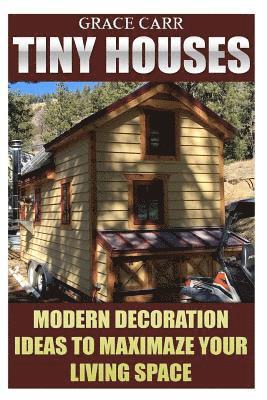 Grace Carr - Tiny Houses: Modern Decoration Ideas To Maximaze Your Living Space, Häftad