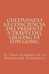 bokomslag Cultivando la Conciencia del Presente a través del Qigong Fa Lun Gong: El Gran Sendero de la Perfección Espiritual