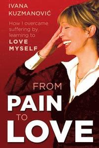 bokomslag From Pain to Love: How I overcame suffering by learning to love myself