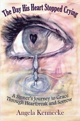 The Day His Heart Stopped Crying: A Sinner's Journey to Grace Through Heartbreak and Sorrow 1