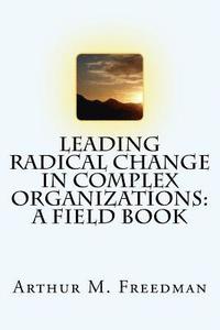 bokomslag Leading Radical Change in Complex Organizations: A Field Book