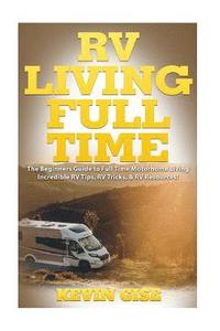 bokomslag RV Living Full Time: The Beginner's Guide to Full Time Motorhome Living - Incredible RV Tips, RV Tricks, & RV Resources!