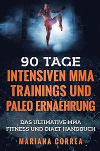 bokomslag 90 TAGE INTENSIVEN MMA TRAININGS Und PALEO ERNAEHRUNG: Das ULTIMATIVE MMA FITNESS UND DIAET HANDBUCH