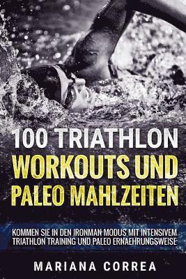 100 TRIATHLON WORKOUTS Und PALEO MAHLZEITEN: KOMMEN SIE iN DEN IRONMAN MODUS MIT INTENSIVEM TRIATHLON TRAINING UND PALEO ERNAEHRUNGSWEISE 1