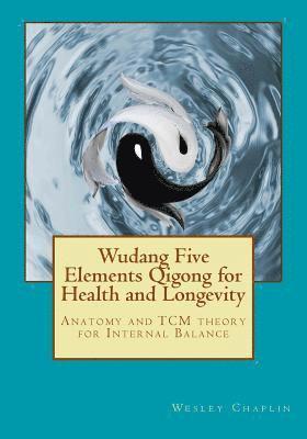Wesley Chaplin - Wudang Five Elements Qigong for Health and Longevity: Anatomy and TCM Theory for Internal Balance, Häftad