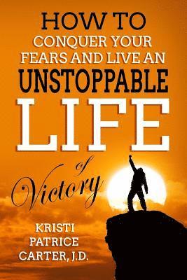 bokomslag How to Conquer Your Fears and Live an UNSTOPPABLE LIFE of Victory