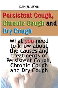 bokomslag Persistent Cough, Chronic Cough and Dry Cough: What you need to know about the causes and treatments of Persistent Cough, Chronic Cough and Dry Cough