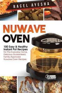 bokomslag Nuwave Oven: 100 Easy & Healthy Instant Pot Recipes: For the Everyday Home, Delicious Guaranteed, Family-Approved Nuwave Oven Recip