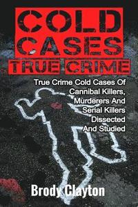 bokomslag Cold Cases True Crime: True Crime Cold Cases Of Cannibal Killers, Murderers And Serial Killers Dissected And Studied