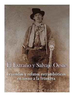 bokomslag El Extraño y Salvaje Oeste: Leyendas y relatos estrambóticos en torno a la frontera