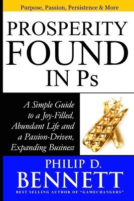 Philip D. Bennett - Prosperity Found in Ps: A Simple Guide to a Joy-Filled, Abundant Life and a Passion-Driven, Expanding Business, Häftad