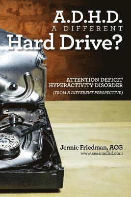 ADHD: A Different Hard Drive?: Attention Deficit Hyper-Activity Disorder from a Different Perspective 1