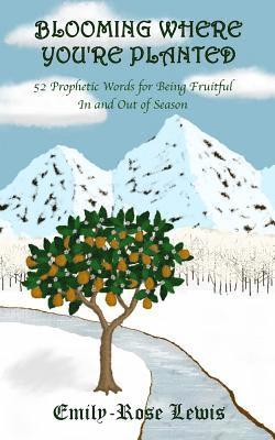 Blooming Where You're Planted: 52 Prophetic Words for Being Fruitful In and Out of Season 1